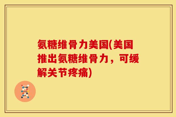 氨糖维骨力美国(美国推出氨糖维骨力，可缓解关节疼痛)