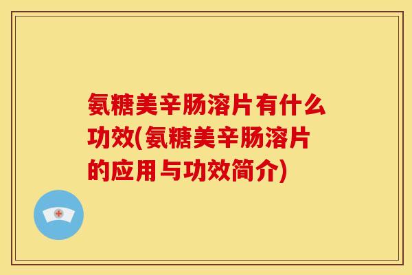 氨糖美辛肠溶片有什么功效(氨糖美辛肠溶片的应用与功效简介)