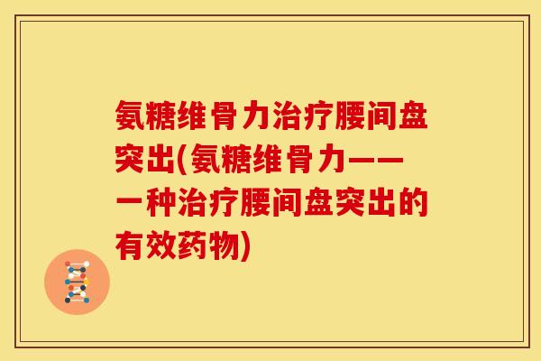 氨糖维骨力治疗腰间盘突出(氨糖维骨力——一种治疗腰间盘突出的有效药物)