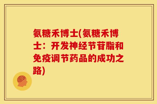 氨糖禾博士(氨糖禾博士：开发神经节苷脂和免疫调节药品的成功之路)