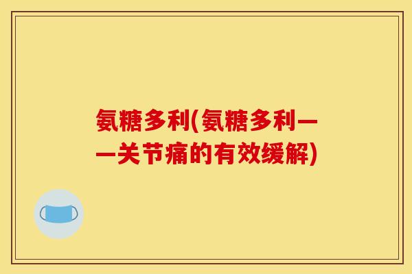 氨糖多利(氨糖多利——关节痛的有效缓解)