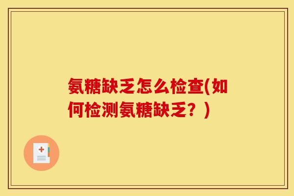 氨糖缺乏怎么检查(如何检测氨糖缺乏？)