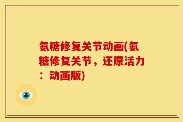 氨糖修复关节动画(氨糖修复关节，还原活力：动画版)
