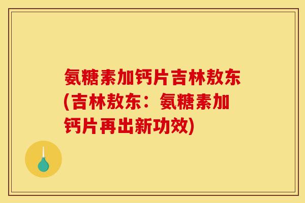 氨糖素加钙片吉林敖东(吉林敖东：氨糖素加钙片再出新功效)
