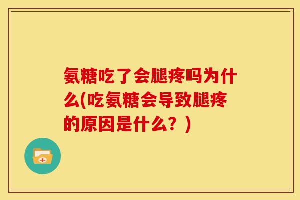 氨糖吃了会腿疼吗为什么(吃氨糖会导致腿疼的原因是什么？)