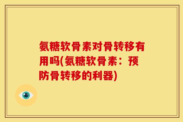 氨糖软骨素对骨转移有用吗(氨糖软骨素：预防骨转移的利器)