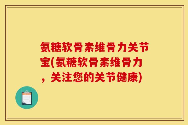 氨糖软骨素维骨力关节宝(氨糖软骨素维骨力，关注您的关节健康)