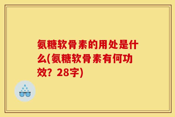 氨糖软骨素的用处是什么(氨糖软骨素有何功效？28字)