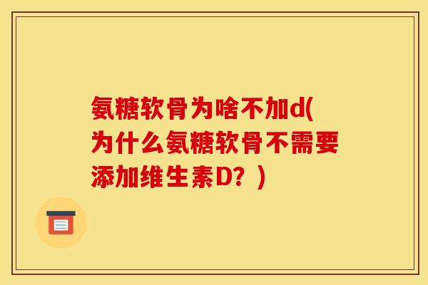 氨糖软骨为啥不加d(为什么氨糖软骨不需要添加维生素D？)