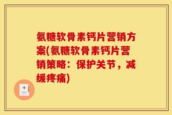 氨糖软骨素钙片营销方案(氨糖软骨素钙片营销策略：保护关节，减缓疼痛)
