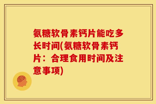 氨糖软骨素钙片能吃多长时间(氨糖软骨素钙片：合理食用时间及注意事项)