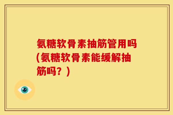 氨糖软骨素抽筋管用吗(氨糖软骨素能缓解抽筋吗？)