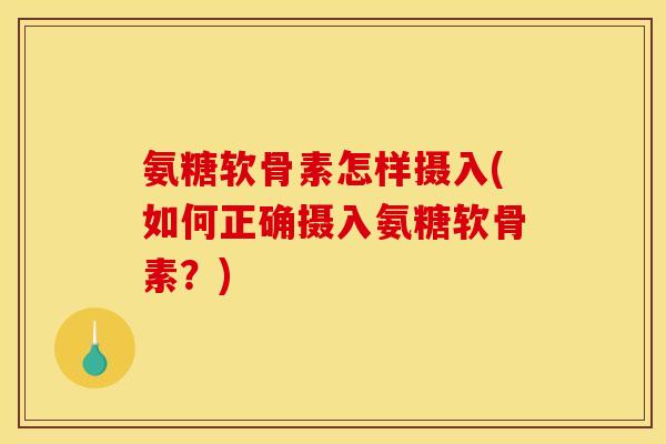 氨糖软骨素怎样摄入(如何正确摄入氨糖软骨素？)