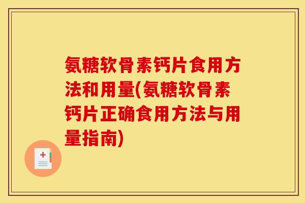 氨糖软骨素钙片食用方法和用量(氨糖软骨素钙片正确食用方法与用量指南)