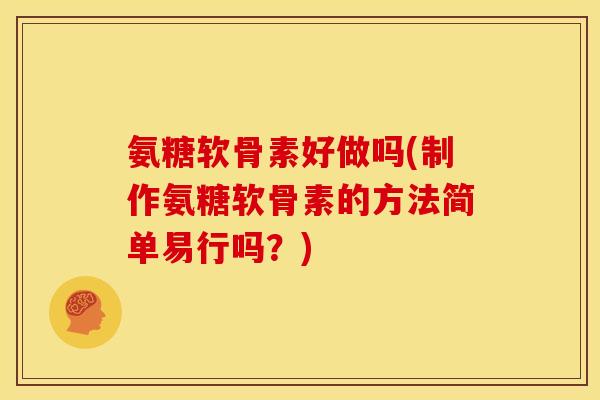 氨糖软骨素好做吗(制作氨糖软骨素的方法简单易行吗？)