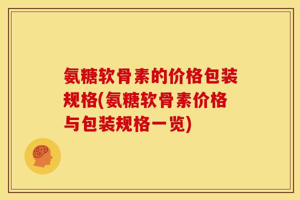 氨糖软骨素的价格包装规格(氨糖软骨素价格与包装规格一览)
