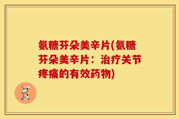 氨糖芬朵美辛片(氨糖芬朵美辛片：治疗关节疼痛的有效药物)