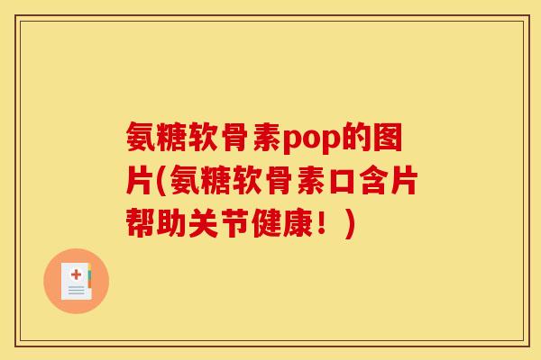 氨糖软骨素pop的图片(氨糖软骨素口含片帮助关节健康！)
