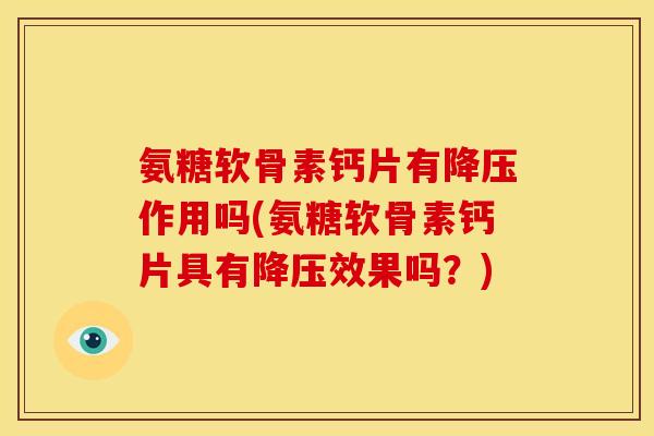 氨糖软骨素钙片有降压作用吗(氨糖软骨素钙片具有降压效果吗？)