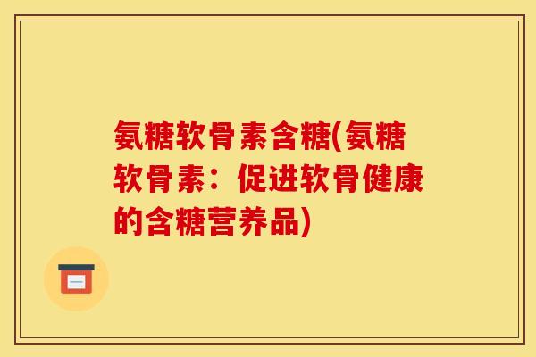 氨糖软骨素含糖(氨糖软骨素：促进软骨健康的含糖营养品)