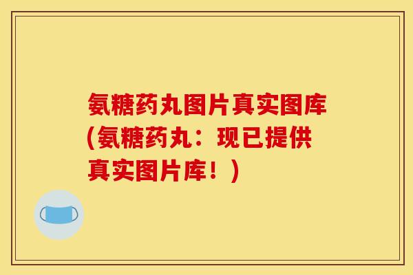 氨糖药丸图片真实图库(氨糖药丸：现已提供真实图片库！)