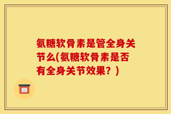 氨糖软骨素是管全身关节么(氨糖软骨素是否有全身关节效果？)