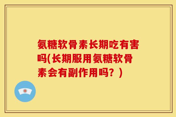 氨糖软骨素长期吃有害吗(长期服用氨糖软骨素会有副作用吗？)