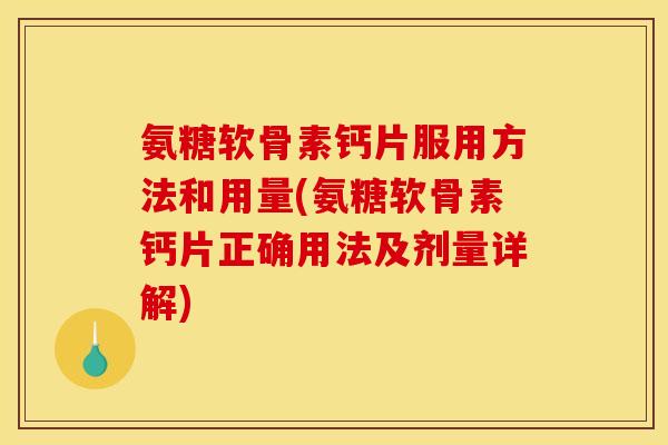 氨糖软骨素钙片服用方法和用量(氨糖软骨素钙片正确用法及剂量详解)