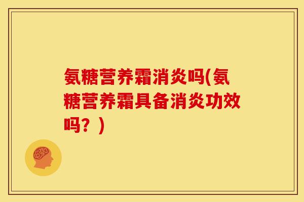 氨糖营养霜消炎吗(氨糖营养霜具备消炎功效吗？)