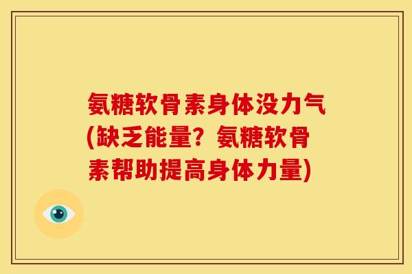 氨糖软骨素身体没力气(缺乏能量？氨糖软骨素帮助提高身体力量)