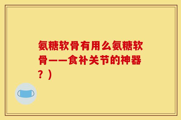 氨糖软骨有用么氨糖软骨——食补关节的神器？)