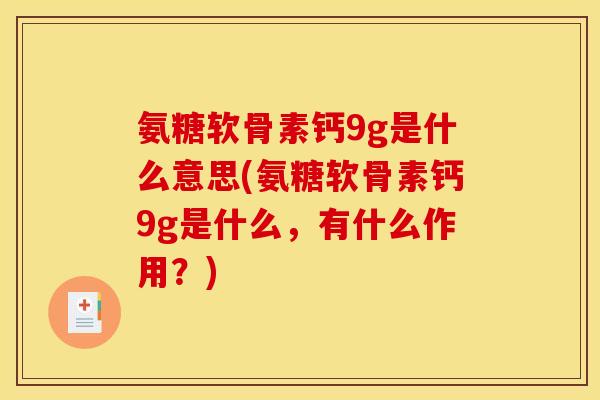 氨糖软骨素钙9g是什么意思(氨糖软骨素钙9g是什么，有什么作用？)