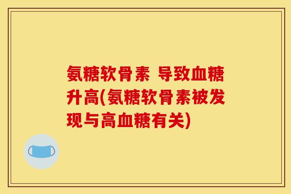 氨糖软骨素 导致血糖升高(氨糖软骨素被发现与高血糖有关)