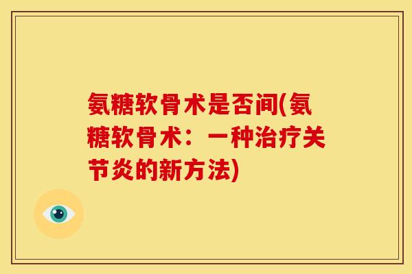 氨糖软骨术是否间(氨糖软骨术：一种治疗关节炎的新方法)