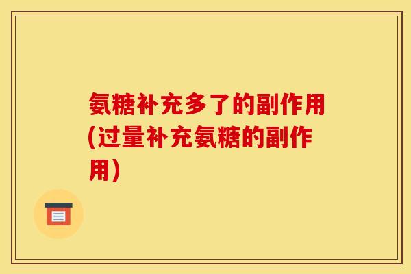 氨糖补充多了的副作用(过量补充氨糖的副作用)