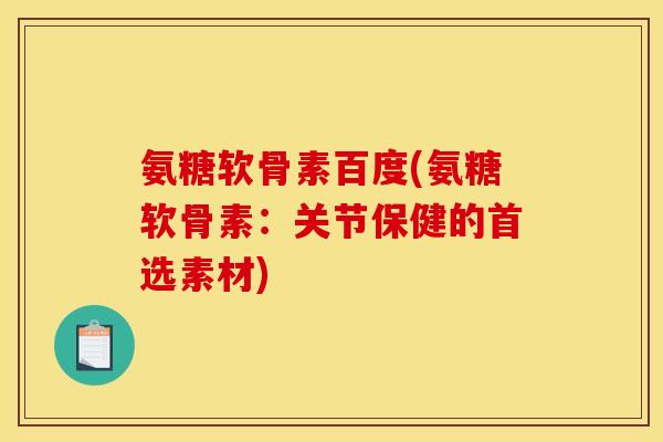 氨糖软骨素百度(氨糖软骨素：关节保健的首选素材)