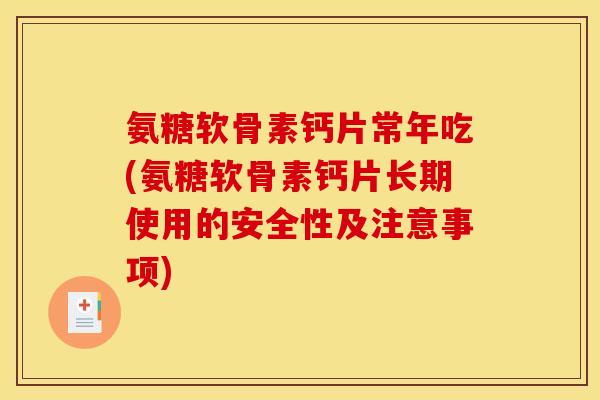 氨糖软骨素钙片常年吃(氨糖软骨素钙片长期使用的安全性及注意事项)