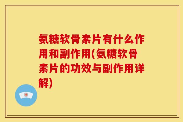 氨糖软骨素片有什么作用和副作用(氨糖软骨素片的功效与副作用详解)