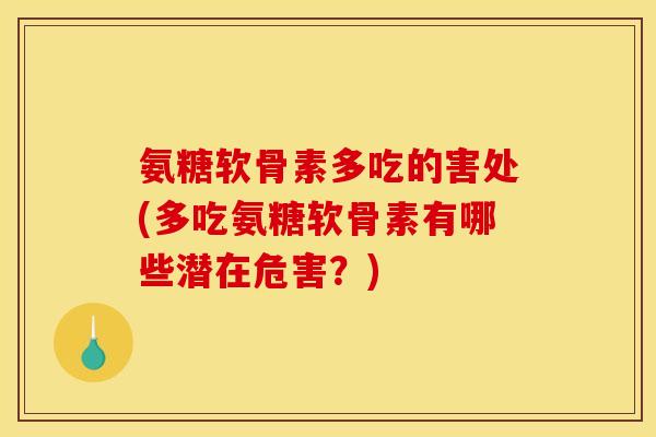 氨糖软骨素多吃的害处(多吃氨糖软骨素有哪些潜在危害？)