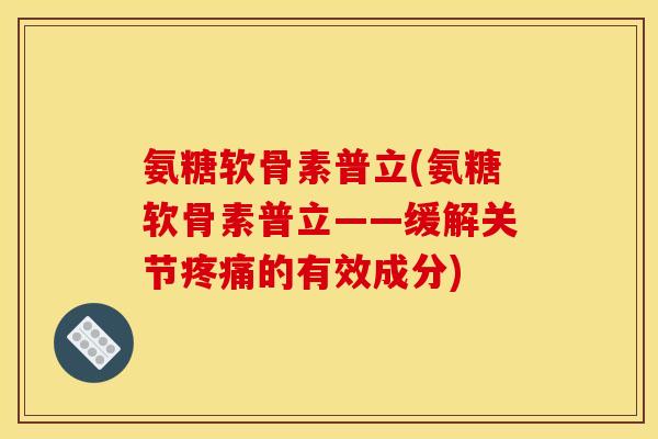 氨糖软骨素普立(氨糖软骨素普立——缓解关节疼痛的有效成分)