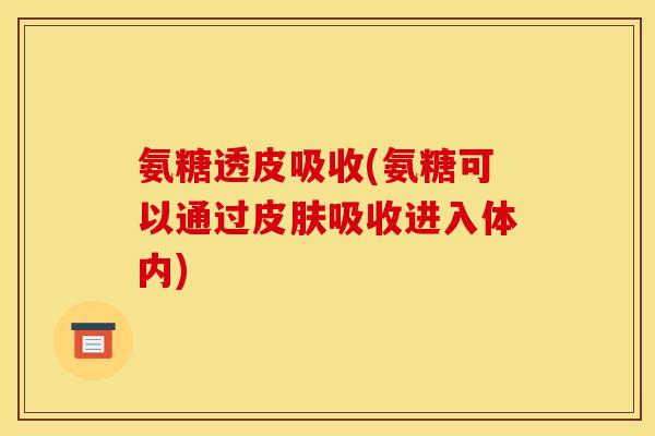 氨糖透皮吸收(氨糖可以通过皮肤吸收进入体内)