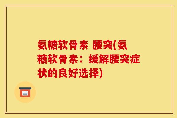 氨糖软骨素 腰突(氨糖软骨素：缓解腰突症状的良好选择)