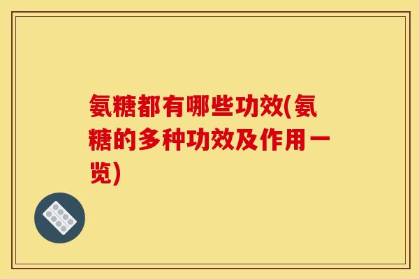 氨糖都有哪些功效(氨糖的多种功效及作用一览)