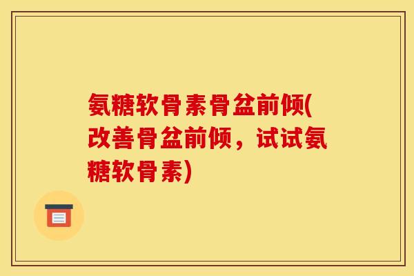 氨糖软骨素骨盆前倾(改善骨盆前倾，试试氨糖软骨素)