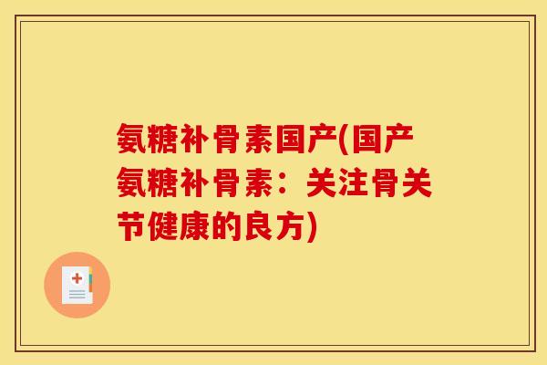 氨糖补骨素国产(国产氨糖补骨素：关注骨关节健康的良方)