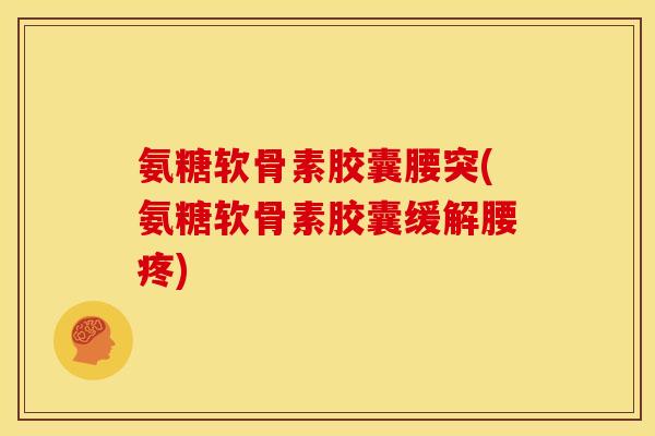 氨糖软骨素胶囊腰突(氨糖软骨素胶囊缓解腰疼)
