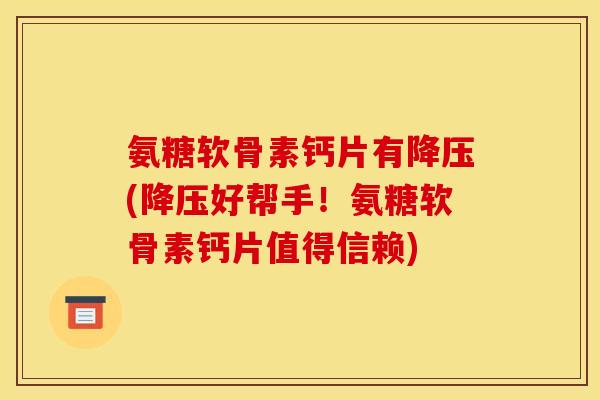 氨糖软骨素钙片有降压(降压好帮手！氨糖软骨素钙片值得信赖)