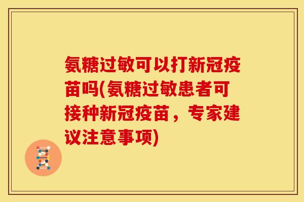 氨糖过敏可以打新冠疫苗吗(氨糖过敏患者可接种新冠疫苗，专家建议注意事项)