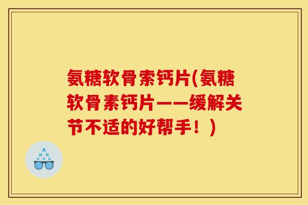 氨糖软骨索钙片(氨糖软骨素钙片——缓解关节不适的好帮手！)