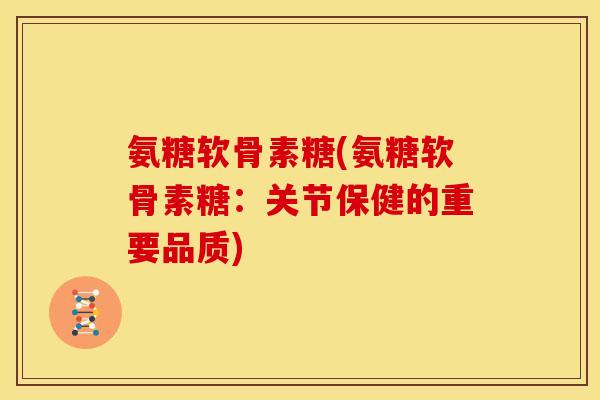 氨糖软骨素糖(氨糖软骨素糖：关节保健的重要品质)